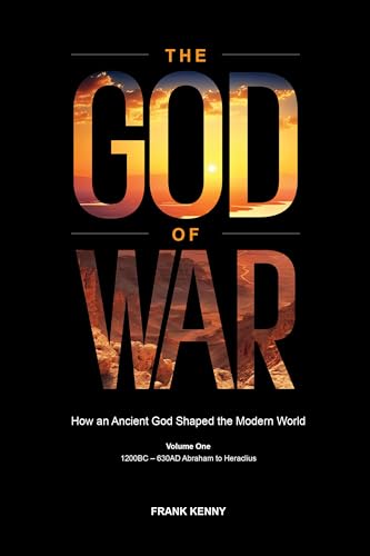 The God of War: How an Ancient God Shaped the Modern World—1200BC-630AD, Abraham to Heraclius