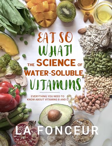 Eat So What! The Science of Water-Soluble Vitamins: Everything You Need to Know About Vitamins B and C