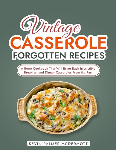 Vintage Casserole Forgotten Recipes: A Retro Cookbook That Will Bring Back Irresistible Breakfast and Dinner Casseroles From the Past