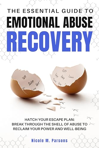 The Essential Guide to Emotional Abuse Recovery: Hatch Your Escape Plan: Break Through the Shell of Abuse to Reclaim Your Power and Well-Being
