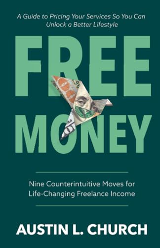 Free Money: Nine Counterintuitive Moves for Life-Changing Freelance Income