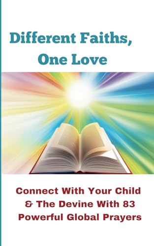 Different Faiths, One Love:: Connect with Your Child & the Divine with 83 powerful Global Prayers