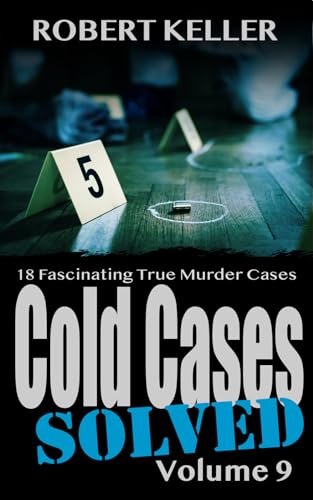 Cold Cases Solved Volume 9: 18 Fascinating True Crime Cold Cases, Finally Solved