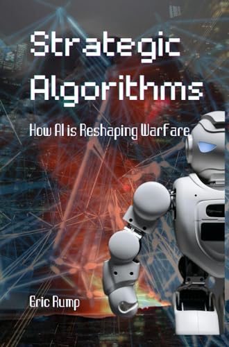 Strategic Algorithms: How AI is Reshaping Warfare: War Logic and Strategy: Past vs. Present and the Impact of AI" + Analysis of Major War Nations and Their ... AI