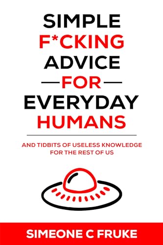 Simple F*cking Advice for Everyday Humans: And Tidbits of Useless Knowledge for the Rest of Us