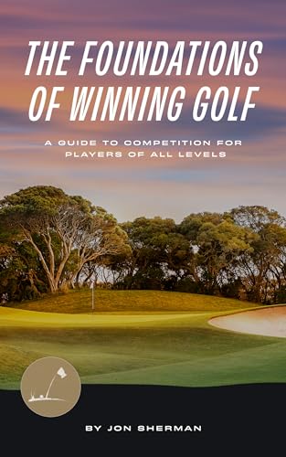 The Foundations of Winning Golf: A Guide to Competition for Players of All Levels