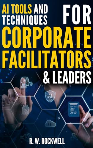 AI Tools and Techniques for Corporate Facilitators & Leaders: Unlock Innovative Strategies with ChatGPT for Enhanced Collaboration, Creativity, and Efficiency
