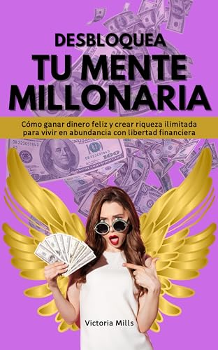 DESBLOQUEA TU MENTE MILLONARIA: Cómo ganar dinero feliz y crear riqueza ilimitada para vivir en abundancia con libertad financiera (Mujer Millonaria nº 1)
