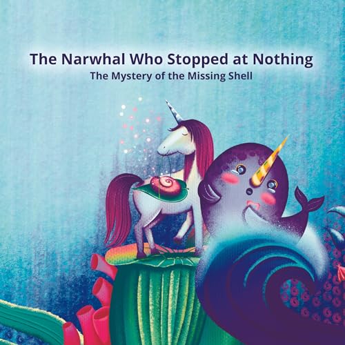 The Narwhal Who Stopped at Nothing: The Mystery of the Missing Shell by ...