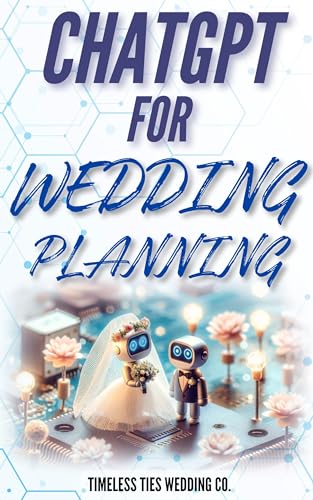 ChatGPT for Wedding Planning: The Ultimate Guide to Crafting Your Dream Day with AI: Unlock Creative Ideas, Streamline Your Planning, and Personalize Every Detail with the Power of ChatGPT