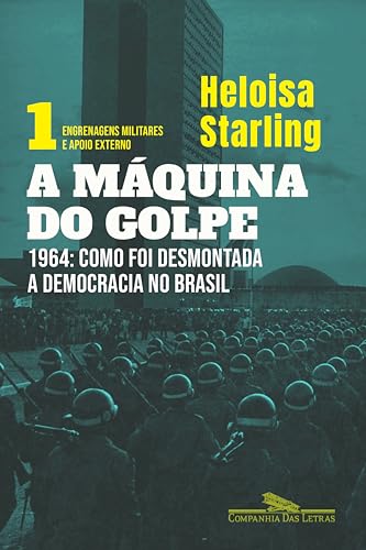 A máquina do golpe, vol. 1: Engrenagens militares e apoio externo: 1964: Como foi desmontada a democracia no Brasil