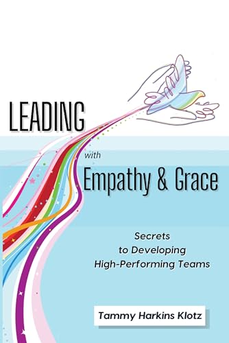 Leading with Empathy and Grace: Secrets to Developing High- Performing Teams