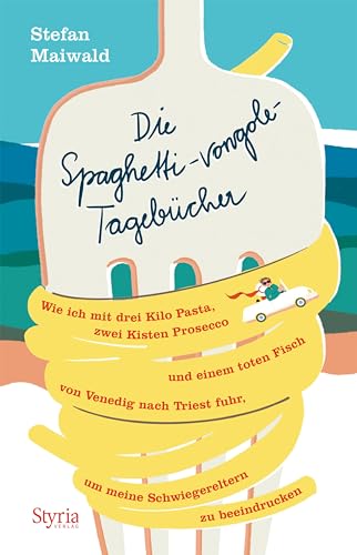 Die Spaghetti-vongole- Tagebücher: Wie ich mit drei Kilo Pasta, zwei Kisten Prosecco und einem toten Fisch von Venedig nach Triest fuhr, um meine Schwiegereltern zu beeindrucken
