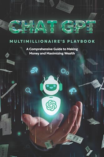 ChatGPT Multimillionaire's Playbook: A Comprehensive Guide to Making Money and Maximizing Wealth: Learn to Utilize AI and ChatGTP to Gain Financial Freedom, Make Passive Income and Build Wealth