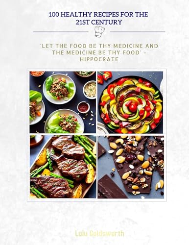 100 HEALTHY RECIPES FOR THE 21ST CENTURY: 'LET THE FOOD BE THY MEDICINE AND THE MEDICINE BE THY FOOD'-HIPPOCRATES