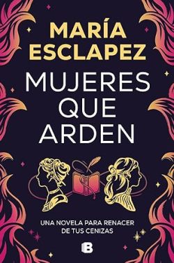 Mujeres que arden: Una novela para renacer de tus cenizas