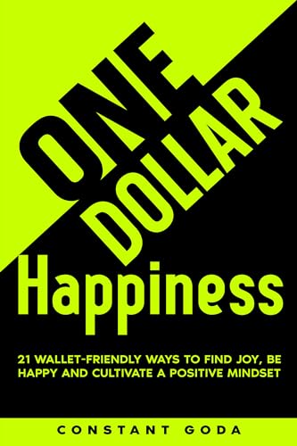 One Dollar Happiness: 21 Wallet-Friendly Ways to find Joy, be Happy and Cultivate a Positive Mindset