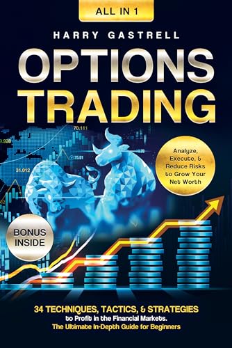 Options Trading [All-in-1]: 34 Techniques, Tactics, & Strategies to Profit in the Financial Markets. The Ultimate In-Depth Guide for Beginners. Analyze, Execute, & Reduce Risks to Grow Your Net Worth