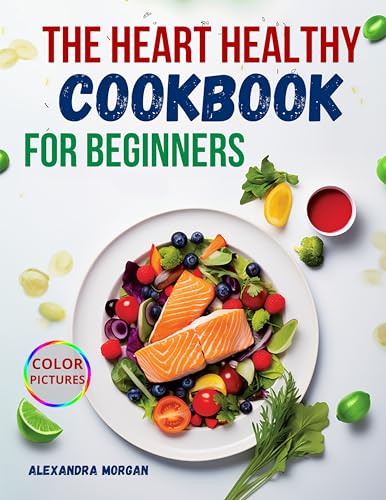 The Heart Healthy Cookbook for Beginners: Simple, Tasty, and Nutritious Dishes with Vibrant Visuals to Support Lifelong Heart Health.