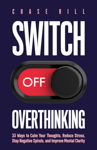Switch Off Overthinking: 33 Ways to Calm Your Thoughts, Reduce Stress, Stop Negative Spirals, and Improve Mental Clarity