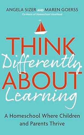 Think Differently About Learning: A Homeschool Where Children and Parents Thrive