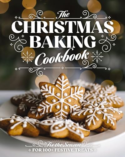 The Christmas Baking Cookbook: ’Tis the Season for 100+ Festive Treats