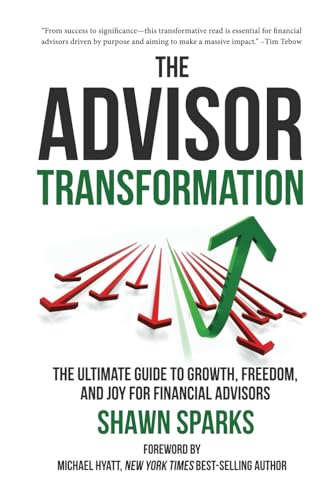 The Advisor Transformation: The Ultimate Guide to Growth, Freedom, and Joy for Financial Advisors