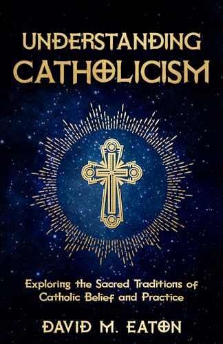 UNDERSTANDING CATHOLICISM: Exploring the Sacred Traditions of Catholic Belief and Practice