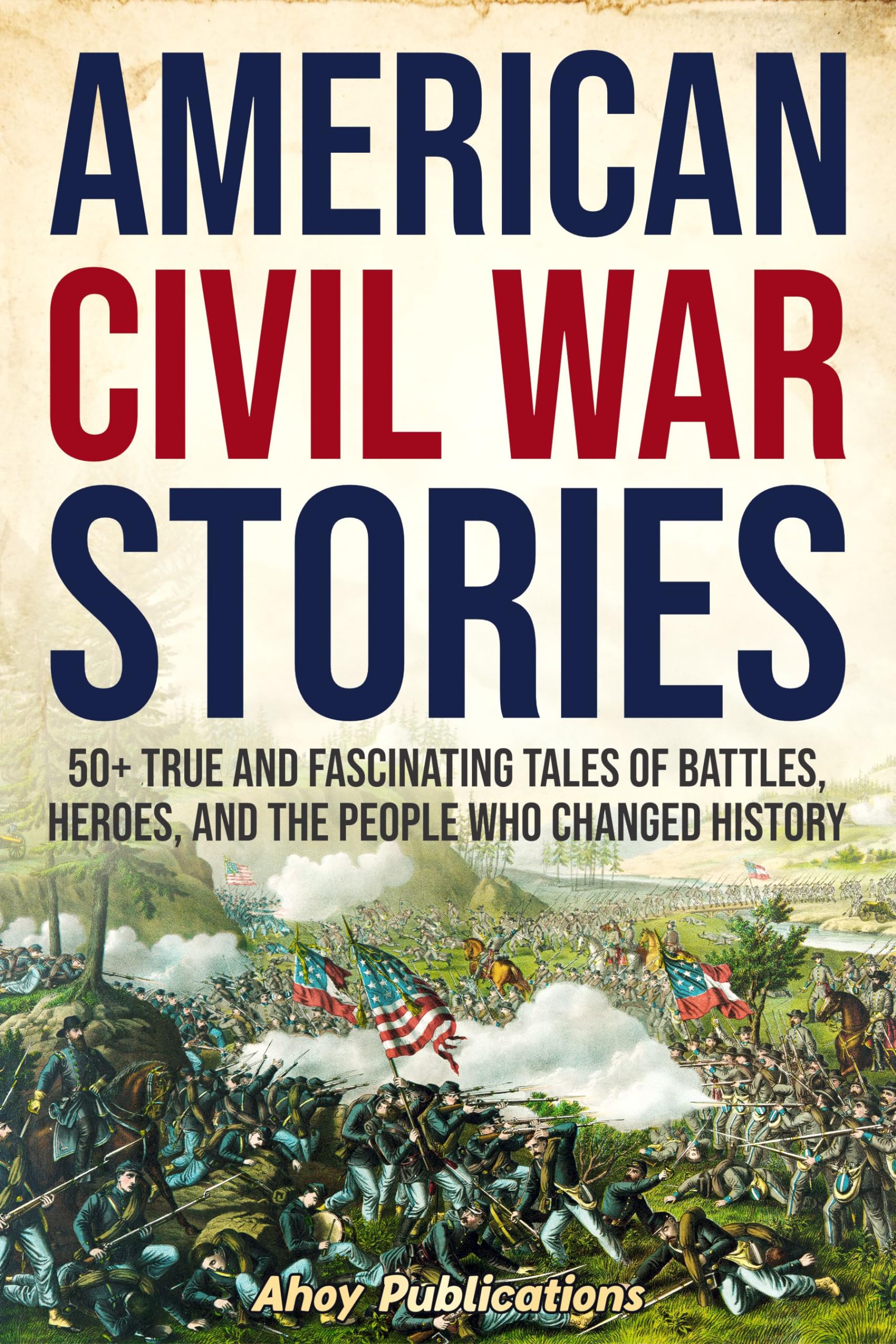 American Civil War Stories: 50+ True and Fascinating Tales of Battles