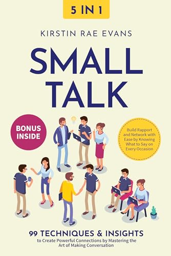 Small Talk [5-in-1]: 99 Techniques & Insights to Create Powerful Connections by Mastering the Art of Making Conversation. Build Rapport and Network with Ease by Knowing What to Say on Every Occasion