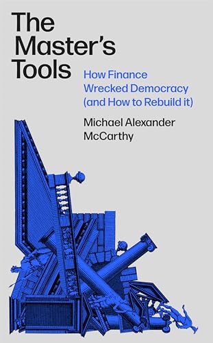 The Master's Tools: How Finance Wrecked Democracy