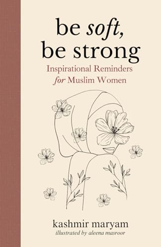 Be Soft, Be Strong: Inspirational Reminders for Muslim Women