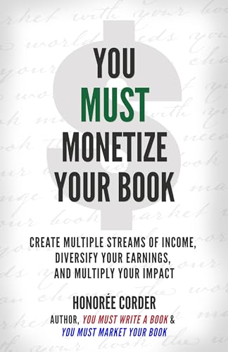 You Must Monetize Your Book: Create Multiple Streams of Income, Diversify Your Earnings, and Multiply Your Impact