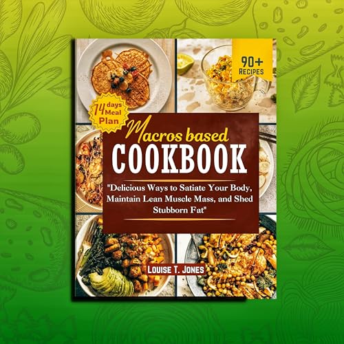 Macros-Based Cookbook: Delicious Ways to Satiate Your Body, Maintain Lean Muscle Mass, and Shed Stubborn Fat