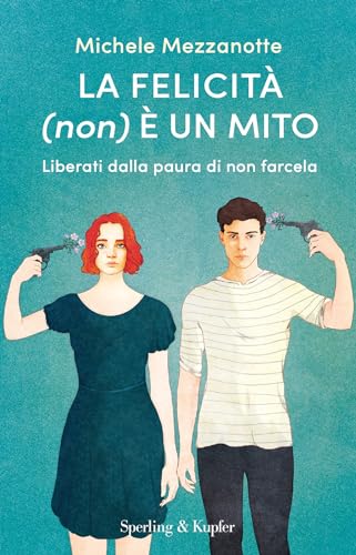 La felicità (non) è un mito: Liberati dalla paura di non farcela