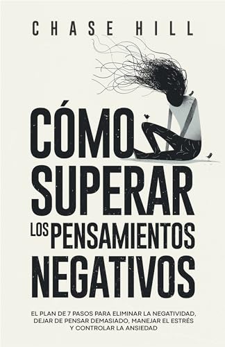 Cómo superar los pensamientos negativos: El plan de 7 pasos para eliminar la negatividad, dejar de pensar demasiado, manejar el estrés y controlar la ansiedad ... (Chase Hill Español nº 2)