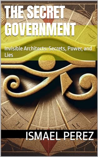 The Secret Government: Invisible Architects: Secrets, Power, and Lies
