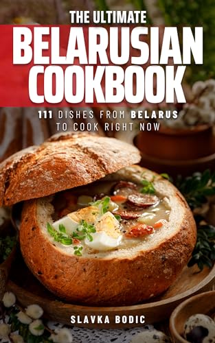 The Ultimate Belarusian Cookbook: 111 Dishes From Belarus To Cook Right Now
