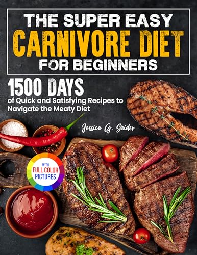 The Super Easy Carnivore Diet for Beginners: 1500 Days of Quick and Satisfying Recipes to Navigate the Meaty Diet| Full Color Edition