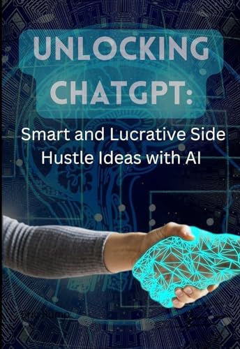Unlocking ChatGPT: Smart and Lucrative Side Hustle Ideas with Artificial Intelligence