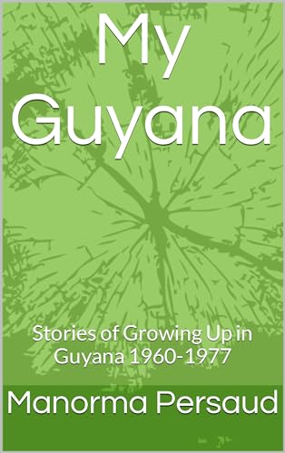 My Guyana: Stories of Growing Up in Guyana 1960-1977 by Manorma Persaud