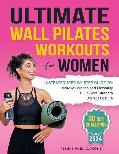 Ultimate Wall Pilates Workouts for Women: Illustrated Step-by-Step Guide to Build Core Strength, Correct Posture, and Improve Balance and Flexibility