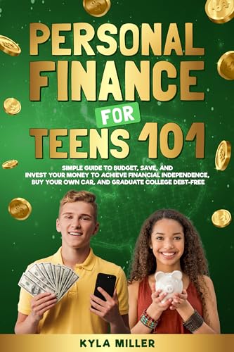 Personal Finance for Teens 101: Simple Guide to Budget, Save, and Invest Your Money to Achieve Financial Independence, Buy Your Own Car, and Graduate College Debt Free