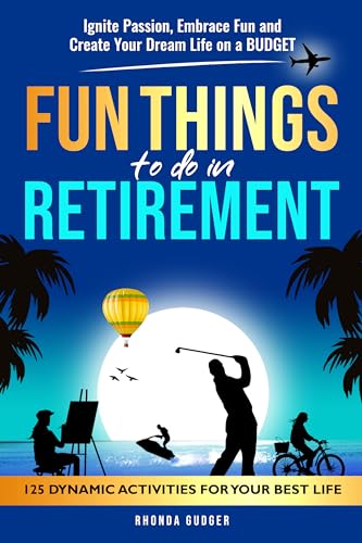 Fun Things to Do In Retirement: Ignite Passion, Embrace Fun and Create Your Dream Life on a Budget