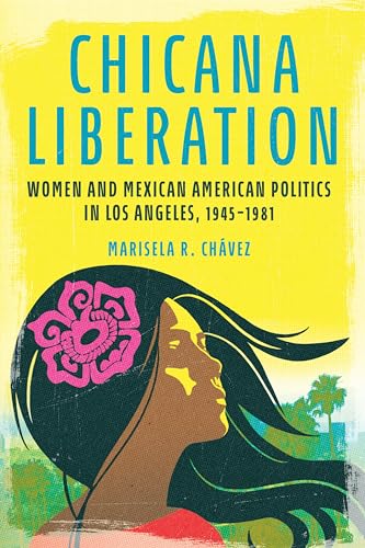Chicana Liberation: Women and Mexican American Politics in Los Angeles, 1945-1981 (Women, Gender, and Sexuality in American History)
