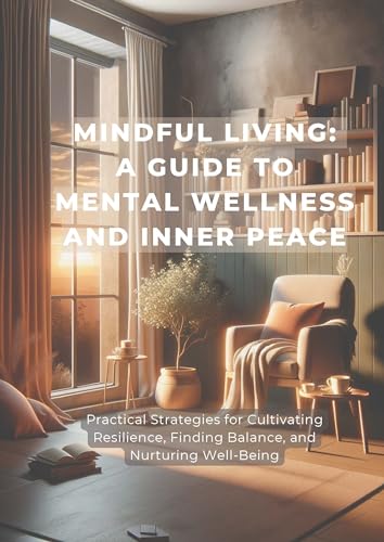 Mindful Living: A Guide to Mental Wellness and Inner Peace: Practical ...