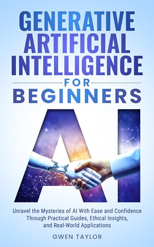 Generative Artificial Intelligence for Beginners: Unravel the Mysteries of AI With Ease and Confidence Through Practical Guides, Ethical Insights, and Real-World Applications