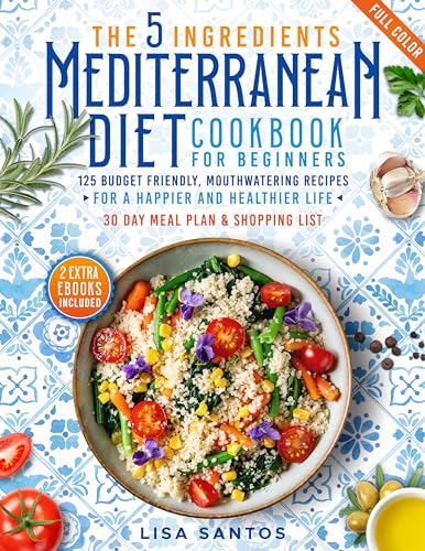 The 5 Ingredients Mediterranean Diet Cookbook for Beginners: 125 Budget-Friendly, Mouthwatering recipes for a Happier and Healthier life