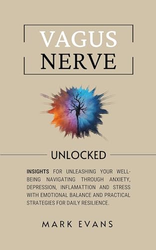 Vagus Nerve: Unlocked – Insights for unleashing your well-being navigating through anxiety, depression, inflamattion and stress with emotional balance and practical strategies for daily resilience