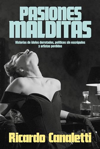 Pasiones malditas: Historias de ídolos derrotados, políticos sin escrúpulos y artistas perdidos